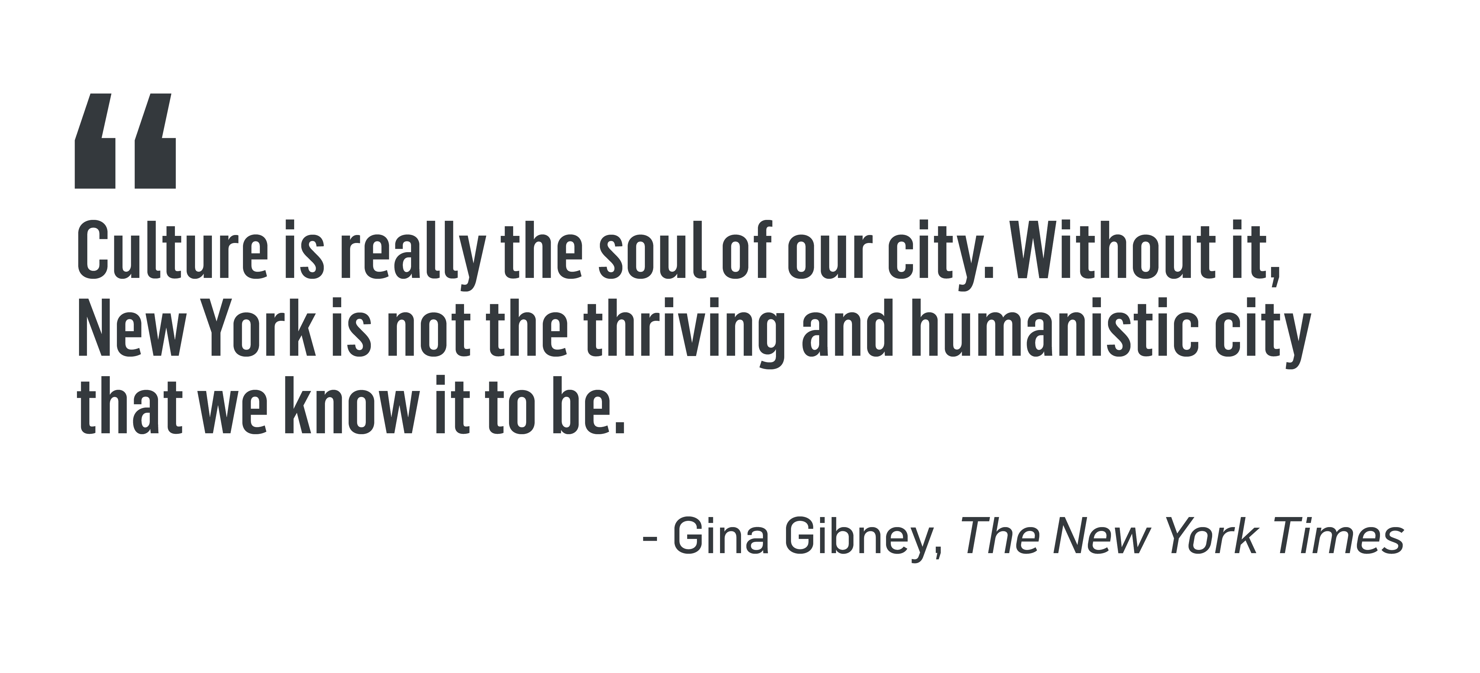 “Culture is really the soul of our city. Without it, New York is not the thriving and humanistic city that we know it to be.” - Gina Gibney, The New York Times