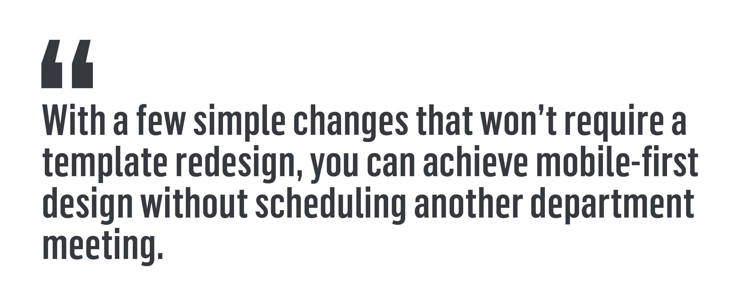 "With a few simple changes that won't require a template redesign, you can achieve mobile-first design without scheduling another department meeting."