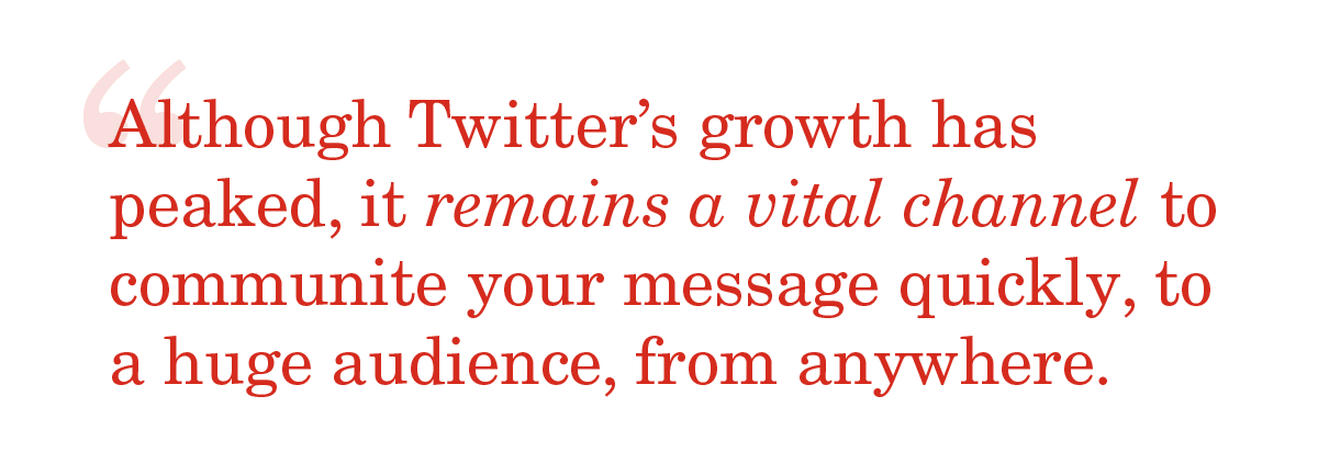 Image of a quote that reads, "Although Twitter's growth has peaked, it remains a vital channel to communicate your message quickly, to a huge audience, from anywhere."