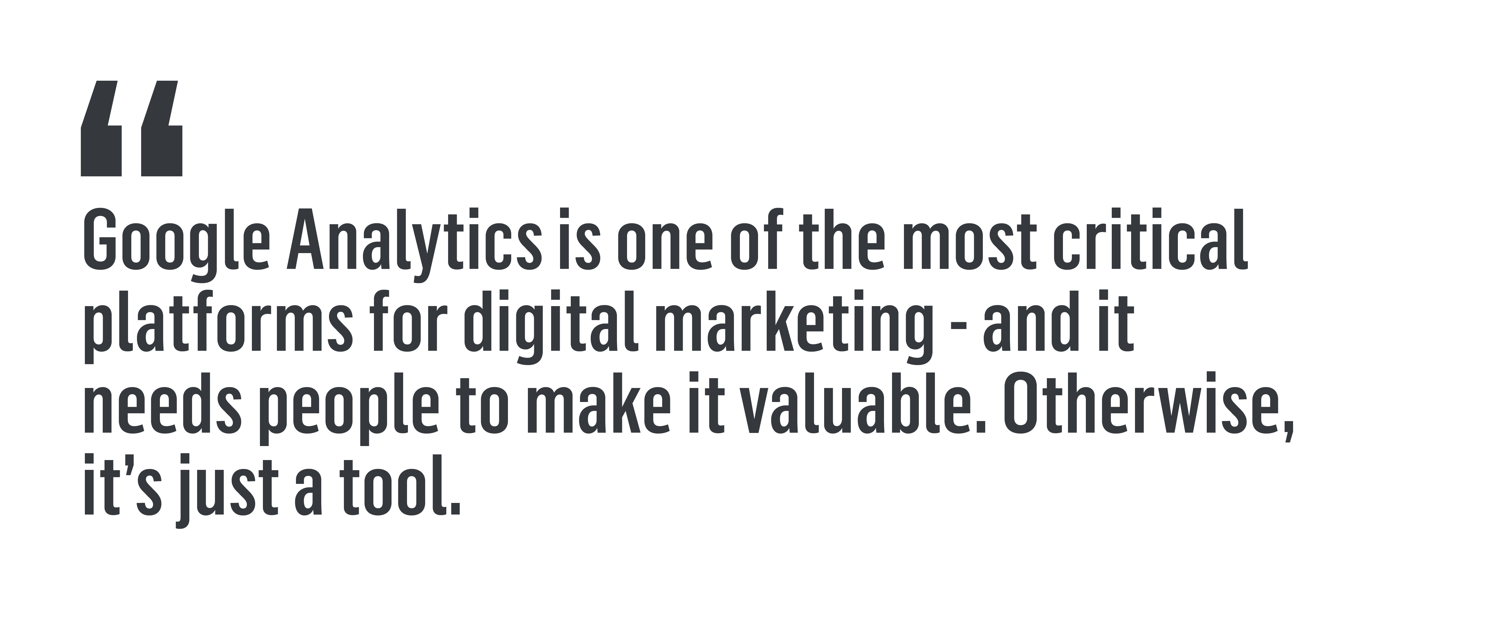 Quote that reads, "Google Analytics is one of the most critical platforms for digital marketing - and it needs people to make it valuable. Otherwise, it's just a tool."