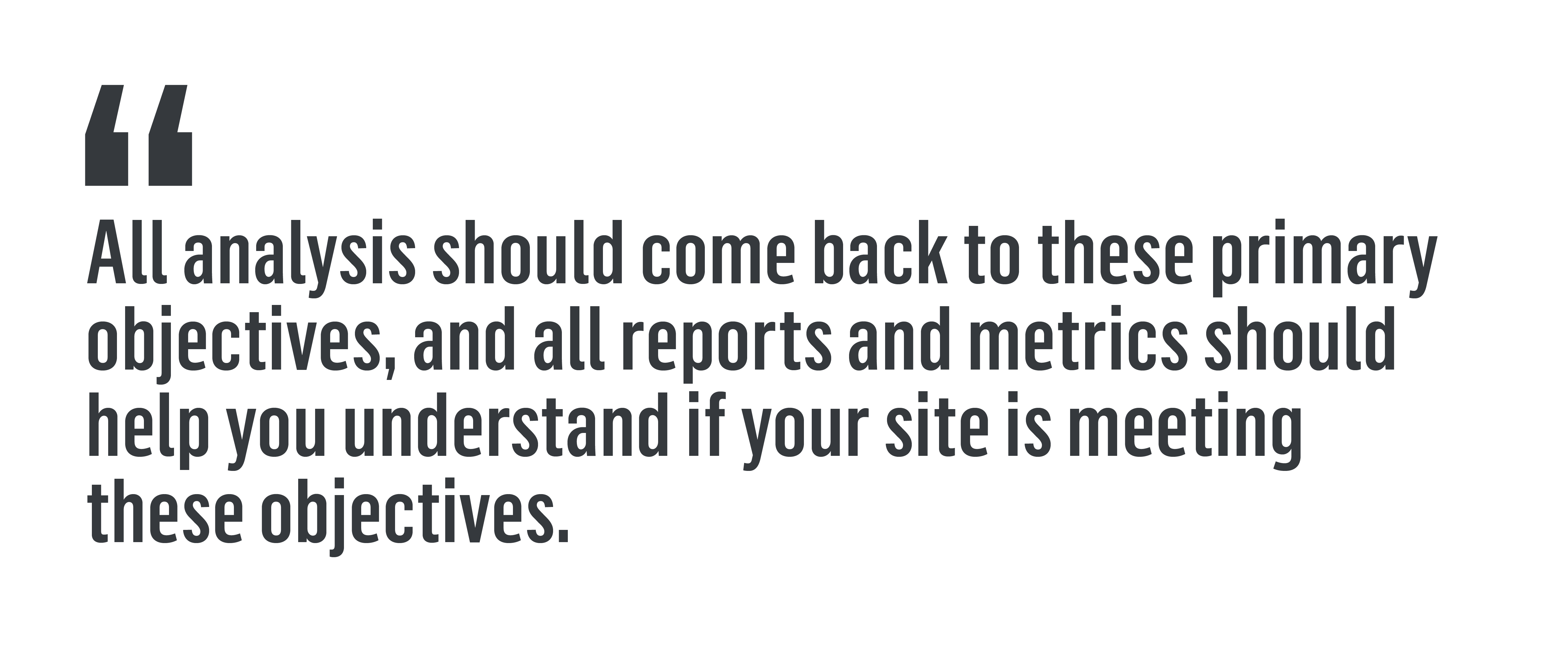 Quote that reads, "All analysis should come back to these primary objectives, and all reports and metrics should help you understand if your site is meeting these objectives."