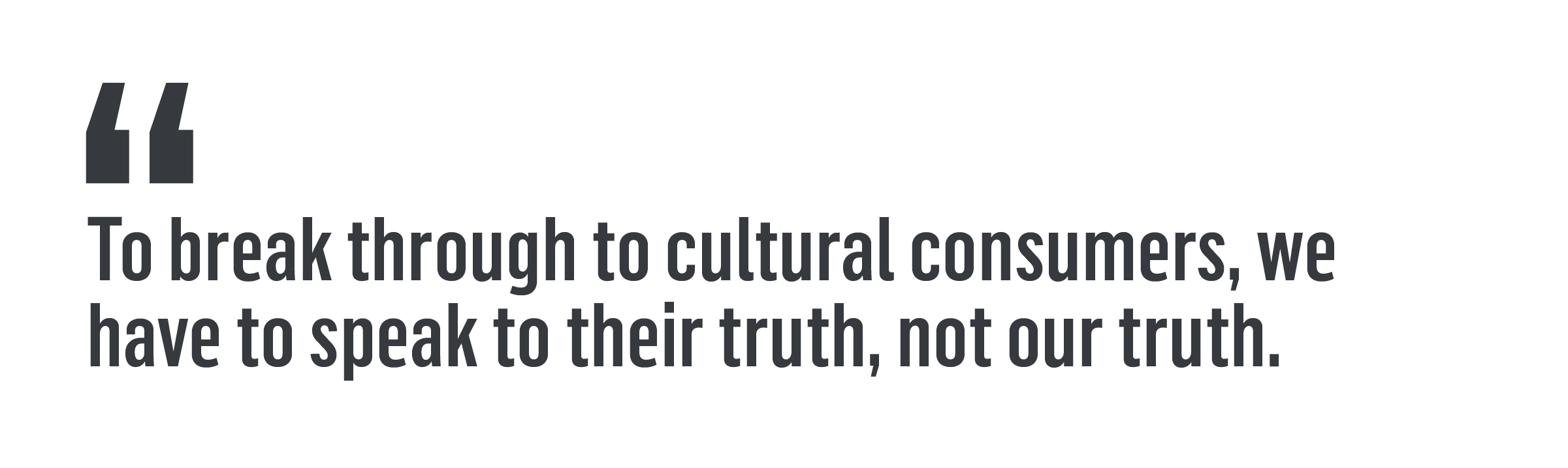 "To break through to cultural consumers, we have to speak to their truth, not our truth."